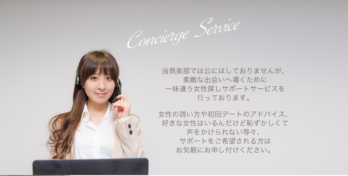 当倶楽部では公にはしておりませんが、素敵な出会いへ導くために一味違う女性探しサポートサービスを行っております。女性の誘い方や初回デートのアドバイス、好きな女性はいるんだけど恥ずかしくて声をかけられない等々、サポートをご希望される方はお気軽にお申し付けください。